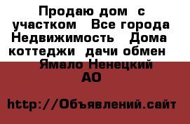 Продаю дом, с участком - Все города Недвижимость » Дома, коттеджи, дачи обмен   . Ямало-Ненецкий АО